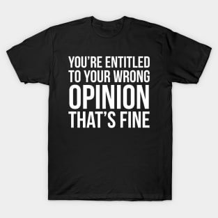 You're Entitled To Your Wrong Opinion That's Fine T-Shirt